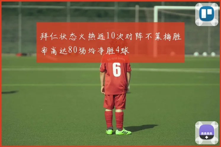 拜仁状态火热近10次对阵不莱梅胜率高达80场均净胜4球