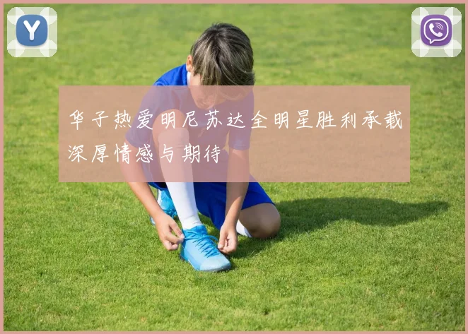 华子热爱明尼苏达全明星胜利承载深厚情感与期待
