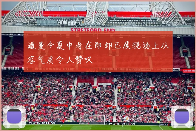 道曼今夏中考在即却已展现场上从容气质令人赞叹
