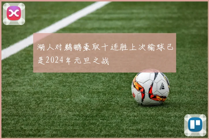 湖人对鹈鹕豪取十连胜上次输球已是2024年元旦之战