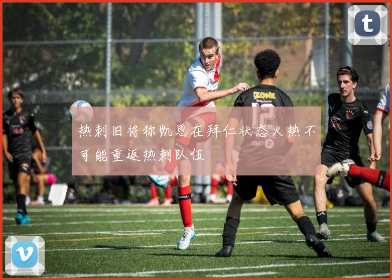 热刺旧将称凯恩在拜仁状态火热不可能重返热刺队伍