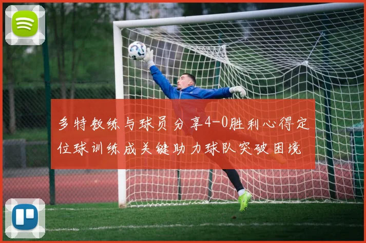多特教练与球员分享4-0胜利心得定位球训练成关键助力球队突破困境