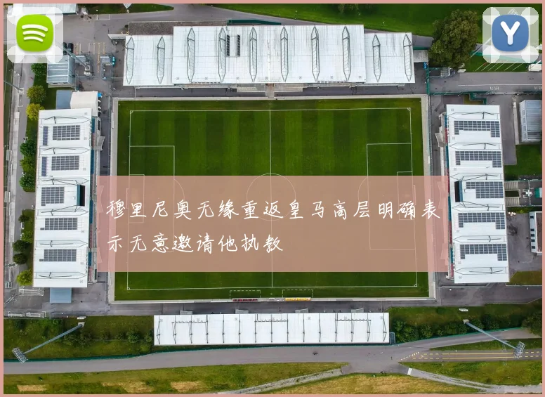 穆里尼奥无缘重返皇马高层明确表示无意邀请他执教