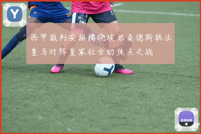 西甲裁判安排揭晓埃尔南德斯执法皇马对阵皇家社会的焦点之战