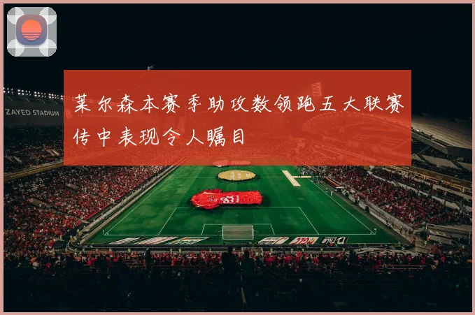 莱尔森本赛季助攻数领跑五大联赛传中表现令人瞩目