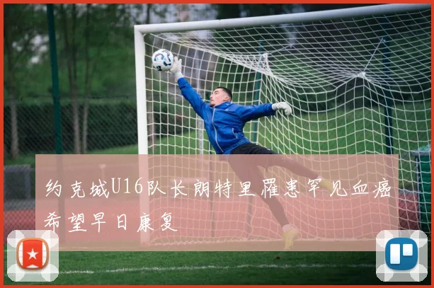 约克城U16队长朗特里罹患罕见血癌希望早日康复